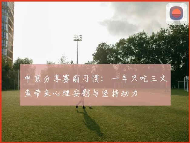 申京分享赛前习惯：一年只吃三文鱼带来心理安慰与坚持动力