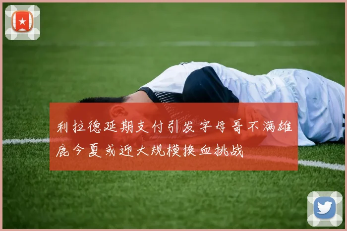 利拉德延期支付引发字母哥不满雄鹿今夏或迎大规模换血挑战