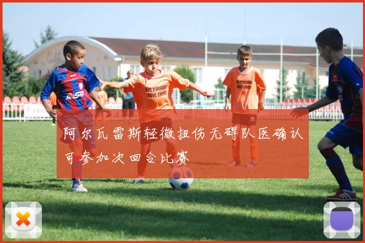 阿尔瓦雷斯轻微扭伤无碍队医确认可参加次回合比赛