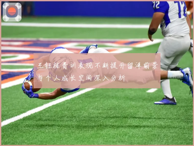 王钰栋青训表现不断提升留洋前景与个人成长空间深入分析