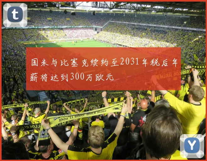 国米与比塞克续约至2031年税后年薪将达到300万欧元