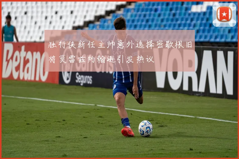 独行侠新任主帅意外选择密歇根旧将莫雷兹约翰逊引发热议