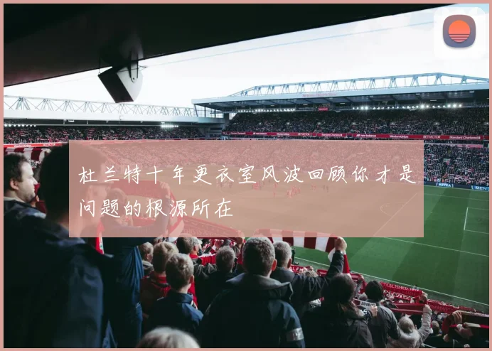 杜兰特十年更衣室风波回顾你才是问题的根源所在