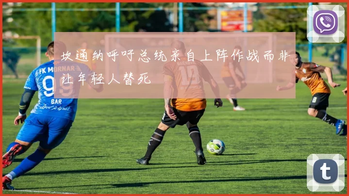 坎通纳呼吁总统亲自上阵作战而非让年轻人替死