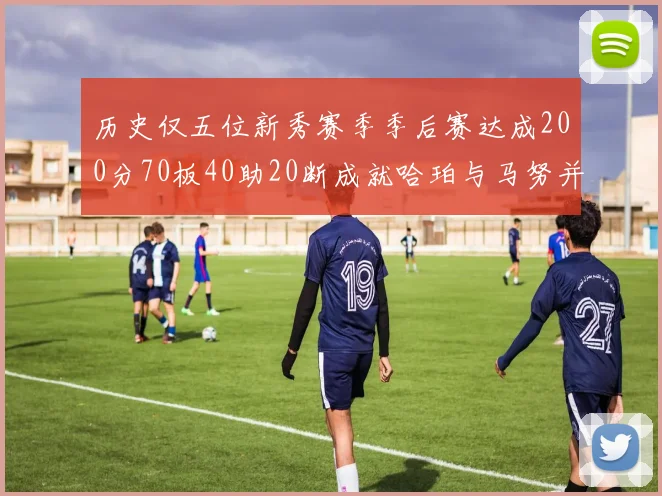 历史仅五位新秀赛季季后赛达成200分70板40助20断成就哈珀与马努并肩而立
