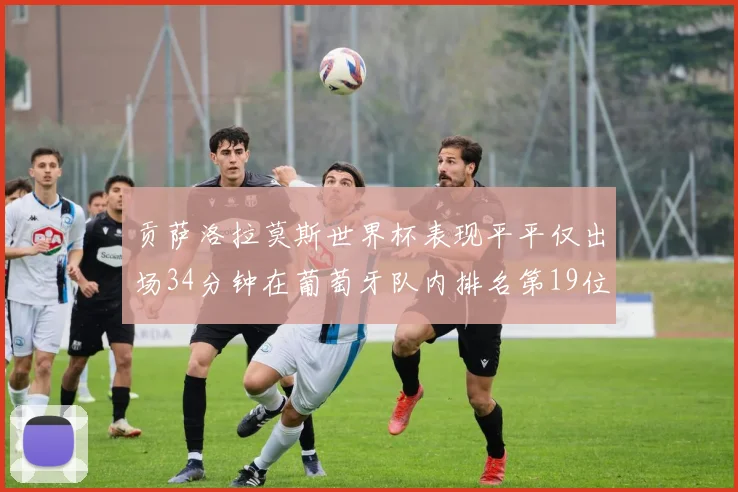 贡萨洛拉莫斯世界杯表现平平仅出场34分钟在葡萄牙队内排名第19位