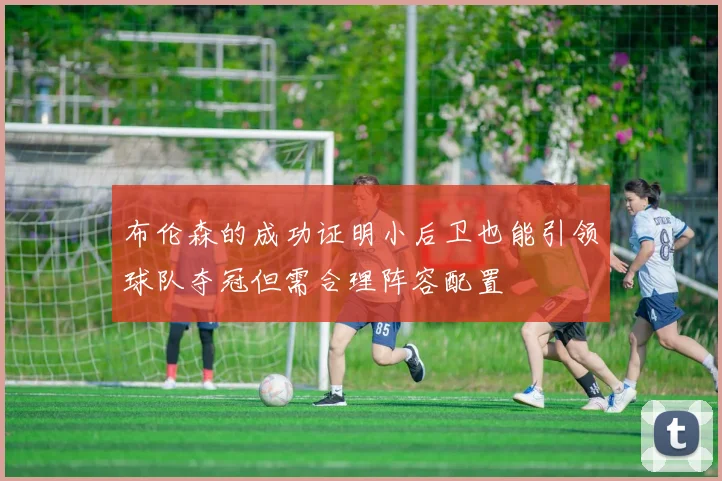 布伦森的成功证明小后卫也能引领球队夺冠但需合理阵容配置
