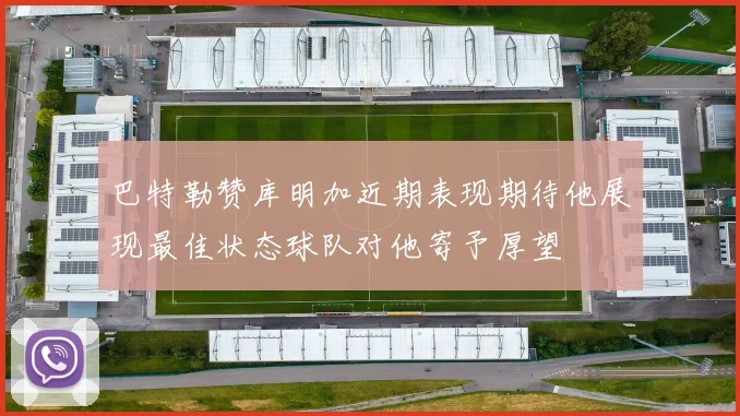 巴特勒赞库明加近期表现期待他展现最佳状态球队对他寄予厚望