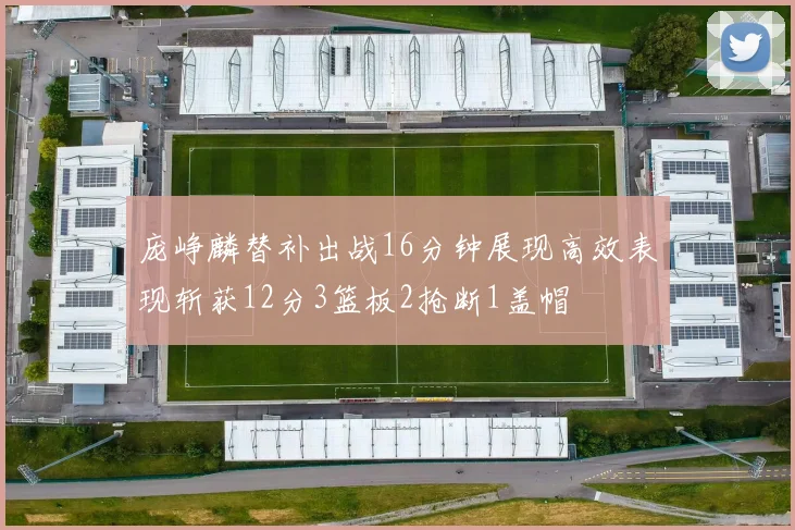 庞峥麟替补出战16分钟展现高效表现斩获12分3篮板2抢断1盖帽